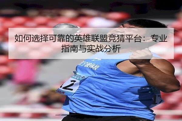 如何选择可靠的英雄联盟竞猜平台：专业指南与实战分析